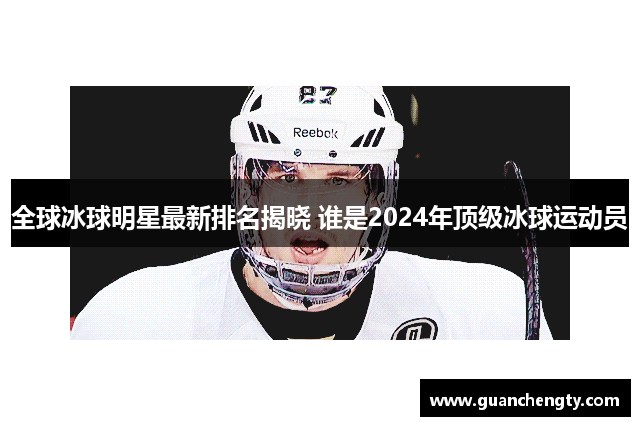 全球冰球明星最新排名揭晓 谁是2024年顶级冰球运动员